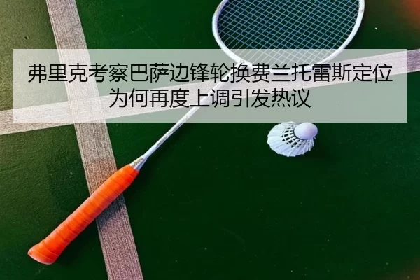 弗里克考察巴萨边锋轮换费兰托雷斯定位为何再度上调引发热议